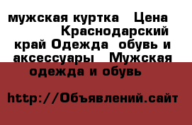 мужская куртка › Цена ­ 20 000 - Краснодарский край Одежда, обувь и аксессуары » Мужская одежда и обувь   